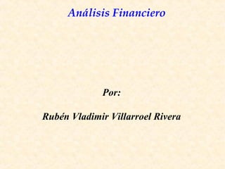 Análisis Financiero
Por:
Rubén Vladimir Villarroel Rivera
 