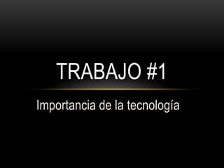 Importancia de la tecnología
TRABAJO #1
 