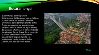 Bucaramanga es la capital del
departamento de Santander, que se halla en
la parte central del norte de Colombia.
Enmarcada...