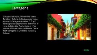 Cartagena de Indias, oficialmente Distrito
Turístico y Cultural de Cartagena de Indias
abreviado Cartagena de Indias, D. T...