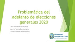 Problemática del
adelanto de elecciones
generales 2020
Curso: Dinámica de Sistemas
Alumno: Testino Ibarra Angela
Escuela: Ingeniería de Sistemas
 