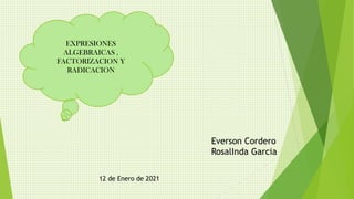 EXPRESIONES
ALGEBRAICAS ,
FACTORIZACION Y
RADICACION
Everson Cordero
RosalInda Garcia
12 de Enero de 2021
 