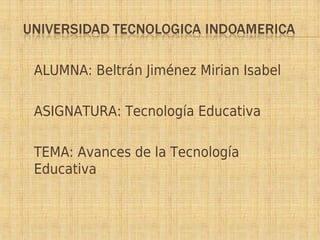 ALUMNA: Beltrán Jiménez Mirian Isabel
ASIGNATURA: Tecnología Educativa
TEMA: Avances de la Tecnología
Educativa
 