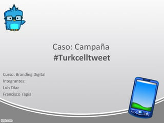 Caso: Campaña
                          #Turkcelltweet
Curso: Branding Digital
Integrantes:
Luis Diaz
Francisco Tapia
 