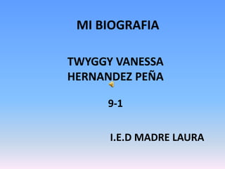 MI BIOGRAFIA

TWYGGY VANESSA
HERNANDEZ PEÑA

     9-1


      I.E.D MADRE LAURA
 
