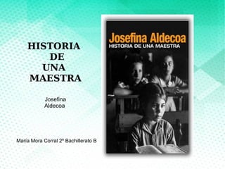 HISTORIA
DE
UNA
MAESTRA
Josefina
Aldecoa
María Mora Corral 2º Bachillerato B
 