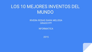 LOS 10 MEJORES INVENTOS DEL
MUNDO
RIVERA ROSAS SIARA MELISSA
GRADO:9ºF
NFORMATICA
2015
 