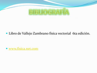 BIBLIOGRAFÍALibro de Vallejo Zambrano física vectorial  6ta edición.www.fisica.net.com