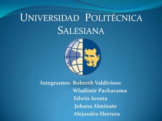 Universidad  Politécnica Salesiana Integrantes:	Roberth Valdivieso  		     Wladimir Pachacama 	   Edwin Acosta 	           Johana Alminate 		Alejandro Herrera 