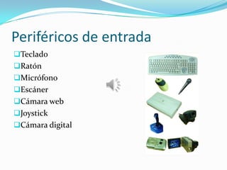 Periféricos de entrada
Teclado
Ratón
Micrófono
Escáner
Cámara web
Joystick
Cámara digital
 