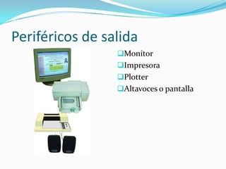 Periféricos de salida
                 Monitor
                 Impresora
                 Plotter
                 Altavoces o pantalla
 