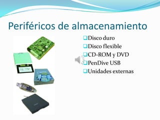 Periféricos de almacenamiento
               Disco duro
               Disco flexible
               CD-ROM y DVD
               PenDive USB
               Unidades externas
 
