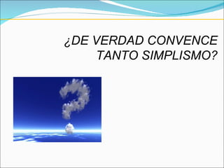 ¿DE VERDAD CONVENCE TANTO SIMPLISMO? 