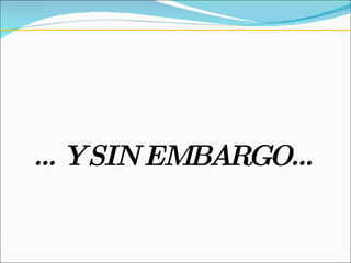 … Y SIN EMBARGO… 