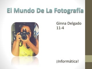 Ginna Delgado
11-4
¡Informática!
 