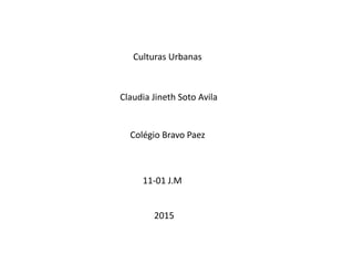 11-01 J.M
Culturas Urbanas
Claudia Jineth Soto Avila
Colégio Bravo Paez
2015
 