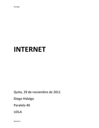 Portada




INTERNET




Quito, 29 de noviembre de 2011
Diego Hidalgo
Paralelo 40
UDLA

Sección 1
 