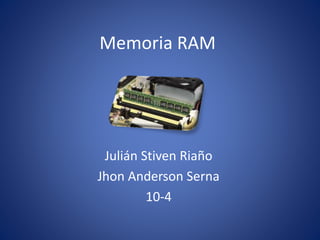 Memoria RAM
Julián Stiven Riaño
Jhon Anderson Serna
10-4
 