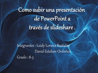 Integrantes : Leidy Lorena Bastidas
David Esteban Ordoñez
Grado : 8-5
 