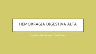 HEMORRAGIA DIGESTIVA ALTA
Estudiante: Marco Antonio Chata Limachi
 