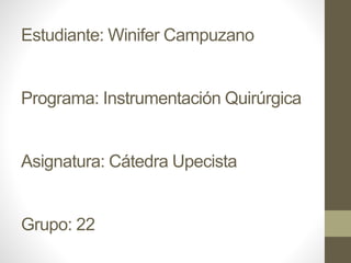 Estudiante: Winifer Campuzano 
Programa: Instrumentación Quirúrgica 
Asignatura: Cátedra Upecista 
Grupo: 22 
 