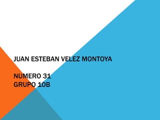 JUAN ESTEBAN VELEZ MONTOYA

NUMERO 31
GRUPO 10B
 