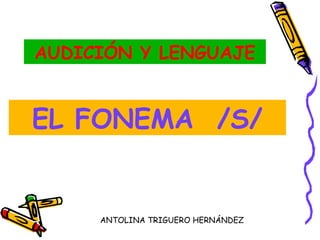 AUDICIÓN Y LENGUAJE


EL FONEMA /S/


     ANTOLINA TRIGUERO HERNÁNDEZ
 