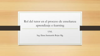Rol del tutor en el proceso de enseñanza
aprendizaje e-learning
UNL
Ing. Iliana Sanmartín Rojas Mg.
 