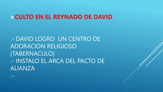 .- DAVID LOGRO UN CENTRO DE
ADORACION RELIGIOSO
(TABERNACULO)
.- INSTALO EL ARCA DEL PACTO DE
ALIANZA
.-
CULTO EN EL REYN...