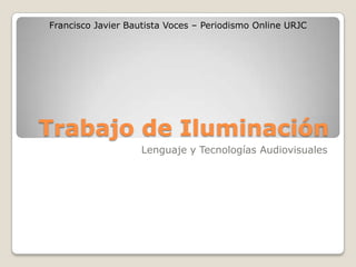 Trabajo de Iluminación Lenguaje y Tecnologías Audiovisuales Francisco Javier Bautista Voces – Periodismo Online URJC 