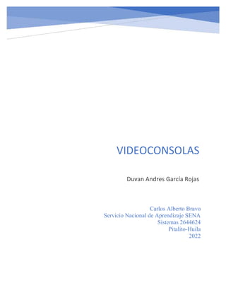 VIDEOCONSOLAS
Duvan Andres García Rojas
Carlos Alberto Bravo
Servicio Nacional de Aprendizaje SENA
Sistemas 2644624
Pitalito-Huila
2022
 