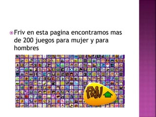 Friv en esta pagina encontramos mas
de 200 juegos para mujer y para
hombres
 