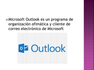 Microsoft Outlook es un programa de
organización ofimática y cliente de
correo electrónico de Microsoft
 