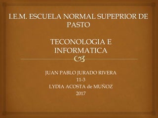 TECONOLOGIA E
INFORMATICA
JUAN PABLO JURADO RIVERA
11-3
LYDIA ACOSTA de MUÑOZ
2017
 