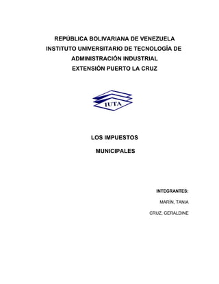 REPÚBLICA BOLIVARIANA DE VENEZUELA
INSTITUTO UNIVERSITARIO DE TECNOLOGÍA DE
ADMINISTRACIÓN INDUSTRIAL
EXTENSIÓN PUERTO LA CRUZ
LOS IMPUESTOS
MUNICIPALES
INTEGRANTES:
MARÍN, TANIA
CRUZ, GERALDINE
 