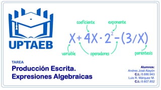 TAREA
Producción Escrita.
Expresiones Algebraicas
Alumnos:
Andres José Alayón
C.I.: 8.686.943
Luis R. Márquez M.
C.I.: 8.607.852
 