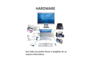 HARDWARE
Son todas las partes físicas o tangibles de un
sistema informático.
 