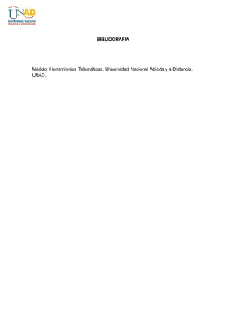 BIBLIOGRAFIA 
Módulo Herramientas Telemáticas, Universidad Nacional Abierta y a Distancia, 
UNAD. 
