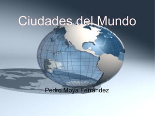 Ciudades del Mundo




    Pedro Moya Ferrández
 