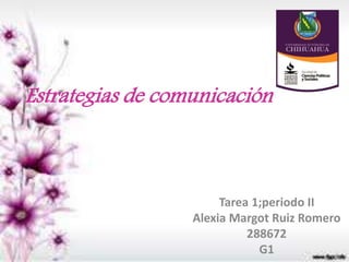 Estrategias de comunicación
Tarea 1;periodo II
Alexia Margot Ruiz Romero
288672
G1
 