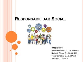 RESPONSABILIDAD SOCIAL
Integrantes:
Daira Hernández C.I.:26.768.663
Nuriseth Rivero C.I.:14.031.265
Thais González C.I.:9.627.775
Sección: LCO 4401
 