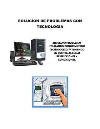SOLUCION DE PROBLEMAS CON
       TECNOLOGIA



              .RESUELVO PROBLEMAS
           UTILIZANDO CONOCIMIENTOS
           TECNOLOGICOS Y TENIENDO
               EN CUENTA ALGUNAS
                 RESTRICCIONES Y
                  CONDICIONES.
 