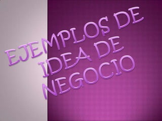 EJEMPLOS DE IDEA DE NEGOCIO 