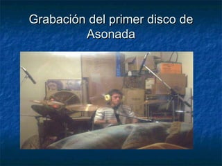 Grabación del primer disco deGrabación del primer disco de
AsonadaAsonada
 