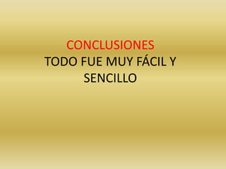 CONCLUSIONES
TODO FUE MUY FÁCIL Y
     SENCILLO
 