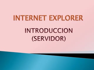 INTERNET EXPLORER  INTRODUCCION  (SERVIDOR) 