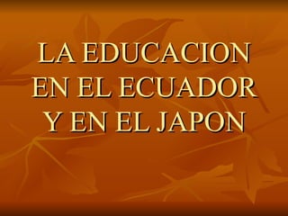 LA EDUCACION
EN EL ECUADOR
 Y EN EL JAPON
 