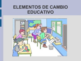 ELEMENTOS DE CAMBIO
     EDUCATIVO
 