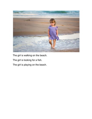 The girl is walking on the beach.
The girl is looking for a fish.
The girl is playing on the beach.
 