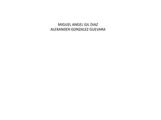 MIGUEL ANGEL GIL DIAZ
ALEXANDER GONZALEZ GUEVARA
 